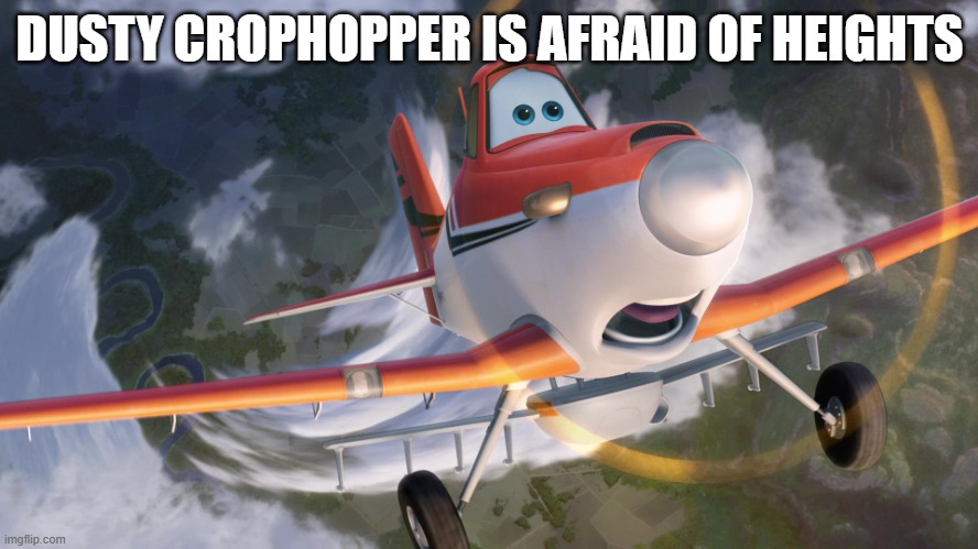 Dusty Crophopper afraid of heights | DUSTY CROPHOPPER IS AFRAID OF HEIGHTS | image tagged in dusty crophopper afraid of heights | made w/ Imgflip meme maker