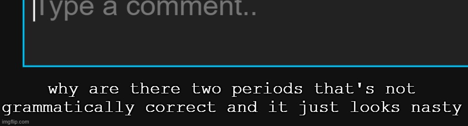 yuck | why are there two periods that's not grammatically correct and it just looks nasty | made w/ Imgflip meme maker