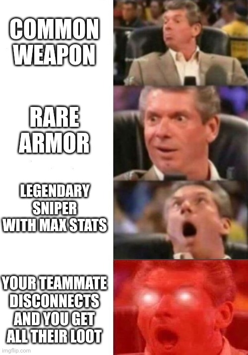 Every gamer dream | COMMON WEAPON; RARE ARMOR; LEGENDARY SNIPER WITH MAX STATS; YOUR TEAMMATE DISCONNECTS AND YOU GET ALL THEIR LOOT | image tagged in mr mcmahon reaction,gaming | made w/ Imgflip meme maker