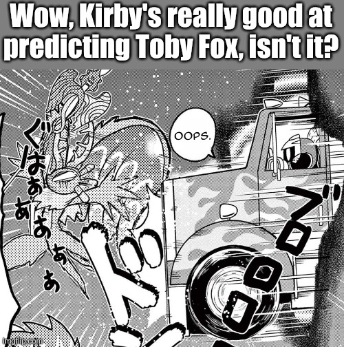 I swear the mangas are so weird- (THE KING'S CHARIOT CANNOT BE STOPPED -MC) | Wow, Kirby's really good at predicting Toby Fox, isn't it? | image tagged in jevil of topic just in case | made w/ Imgflip meme maker