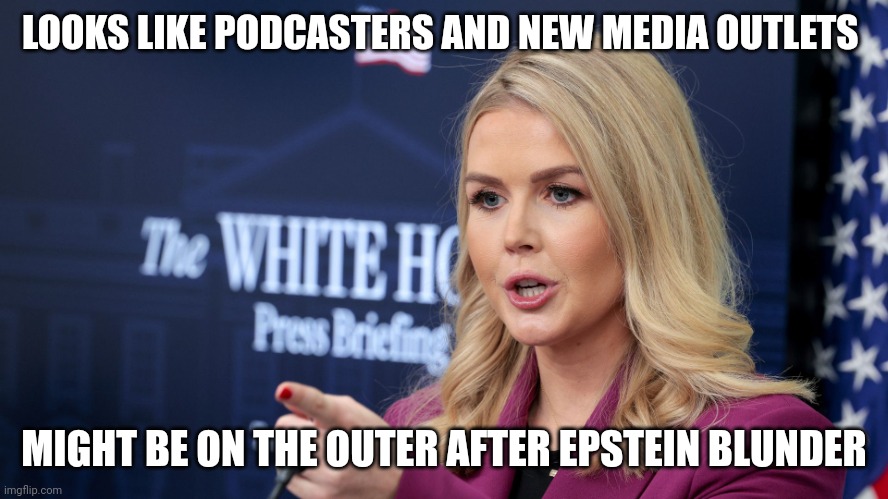 Massive own goal | LOOKS LIKE PODCASTERS AND NEW MEDIA OUTLETS; MIGHT BE ON THE OUTER AFTER EPSTEIN BLUNDER | image tagged in karoline leavitt scolding | made w/ Imgflip meme maker