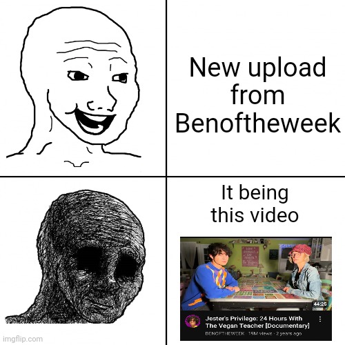 If you know you know | New upload from Benoftheweek; It being this video | image tagged in happy wojak vs depressed wojak,benoftheweek,youtuber,that vegan teacher | made w/ Imgflip meme maker