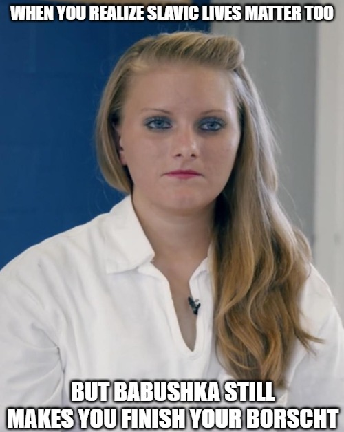 Erin Caffey | WHEN YOU REALIZE SLAVIC LIVES MATTER TOO; BUT BABUSHKA STILL MAKES YOU FINISH YOUR BORSCHT | image tagged in erin caffey,slavic lives matter,slm | made w/ Imgflip meme maker