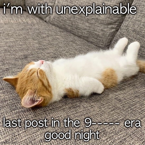 eepy kitty | i'm with unexplainable; last post in the 9----- era
good night | image tagged in eepy kitty | made w/ Imgflip meme maker