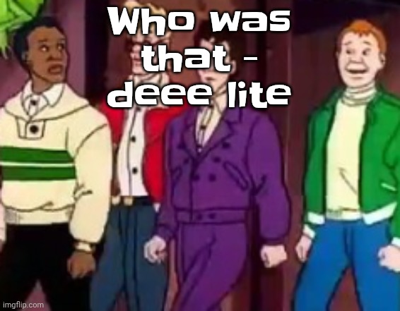 nice outfits guys | Who was that - deee lite | image tagged in nice outfits guys | made w/ Imgflip meme maker