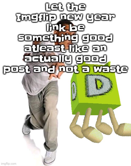 Think fast | Let the Imgflip new year link be something good atleast like an actually good post and not a waste | image tagged in think fast | made w/ Imgflip meme maker