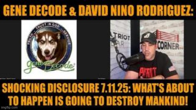 Gene DeCode & David Nino Rodriguez: Shocking Disclosure 7.11.25: What's About to Happen is Going to Destroy Mankind! (Video) 