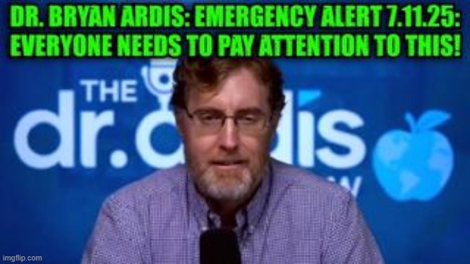 Dr. Bryan Ardis: Emergency Alert 7.11.25: Everyone Needs to Pay Attention to This! (Video) 