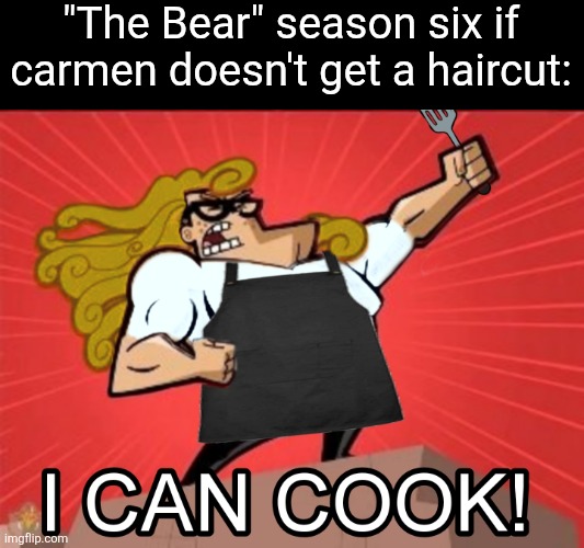 The Bear long hair | "The Bear" season six if carmen doesn't get a haircut: | image tagged in tv shows | made w/ Imgflip meme maker
