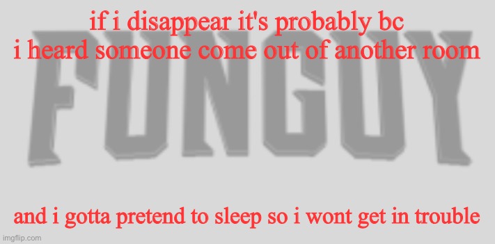 ye | if i disappear it's probably bc i heard someone come out of another room; and i gotta pretend to sleep so i wont get in trouble | image tagged in funguy conquest title card | made w/ Imgflip meme maker