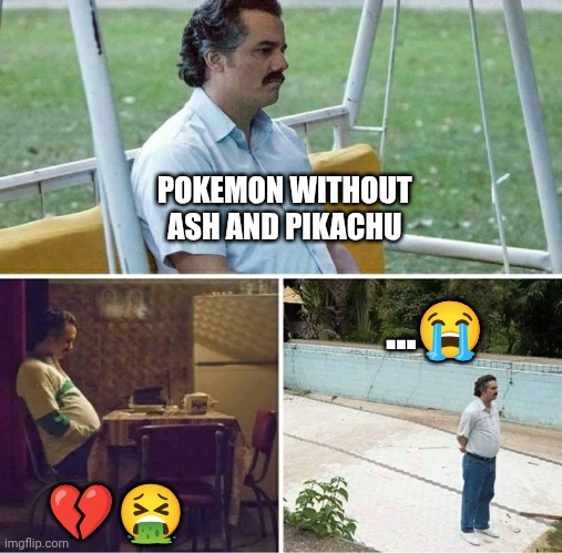 Forever alone | POKEMON WITHOUT 
ASH AND PIKACHU; ...😭; 💔🤮 | image tagged in forever alone | made w/ Imgflip meme maker