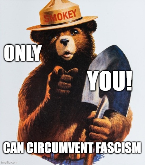 Only You Smokey The Bear | ONLY; YOU! CAN CIRCUMVENT FASCISM | image tagged in only you smokey the bear | made w/ Imgflip meme maker