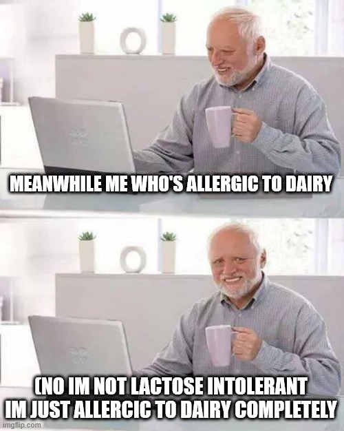 Hide the Pain Harold Meme | MEANWHILE ME WHO'S ALLERGIC TO DAIRY (NO IM NOT LACTOSE INTOLERANT IM JUST ALLERCIC TO DAIRY COMPLETELY | image tagged in memes,hide the pain harold | made w/ Imgflip meme maker
