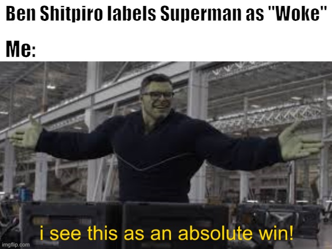 Endgame Hulk: I see this as an absolute win! | Ben Shitpiro labels Superman as ''Woke''; Me: | image tagged in endgame hulk i see this as an absolute win | made w/ Imgflip meme maker