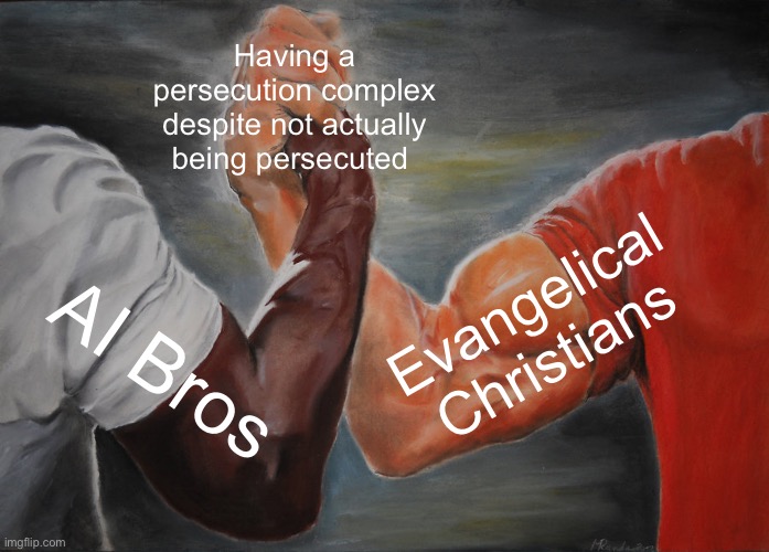 "Oh no, I am being criticized for using unethical tech built off of stolen art, AI is being oppressed". No, you aren't. | Having a persecution complex despite not actually being persecuted; Evangelical Christians; AI Bros | image tagged in memes,epic handshake | made w/ Imgflip meme maker