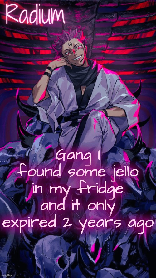 Tonight we feast | Gang I found some jello in my fridge and it only expired 2 years ago | image tagged in radium sukuna temp | made w/ Imgflip meme maker