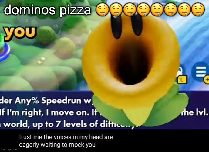 trust me the voices in my head are eagerly waiting to mock you | dominos pizza 🤤🤤🤤🤤🤤🤤🤤🤤 | image tagged in trust me the voices in my head are eagerly waiting to mock you | made w/ Imgflip meme maker