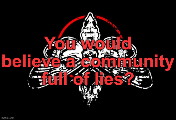 You would believe a community full of lies? | made w/ Imgflip meme maker