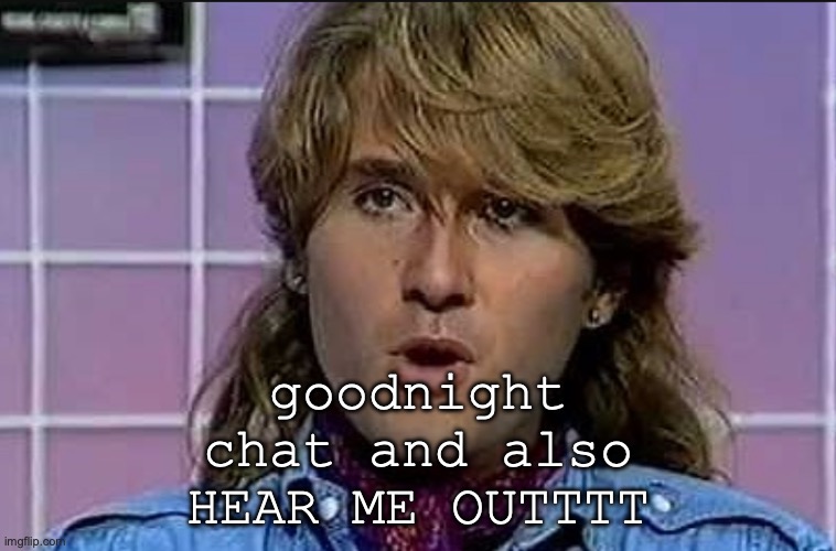 ough... | goodnight chat and also HEAR ME OUTTTT | image tagged in richard ploog | made w/ Imgflip meme maker