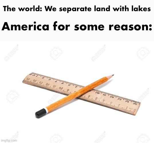 The world: We separate land with lakes; America for some reason: | made w/ Imgflip meme maker