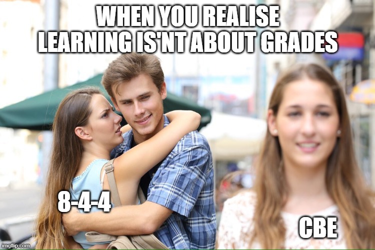 Distracted Boyfriend Meme 2 | WHEN YOU REALISE LEARNING IS'NT ABOUT GRADES; 8-4-4                                                                                                           CBE | image tagged in distracted boyfriend meme 2 | made w/ Imgflip meme maker