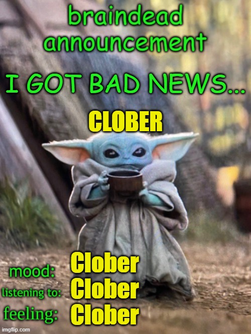CLOBER >:3 (BRUHHOLLOW!!! -MC) | CLOBER; I GOT BAD NEWS... Clober
Clober
Clober | image tagged in braindead announcement,clober | made w/ Imgflip meme maker