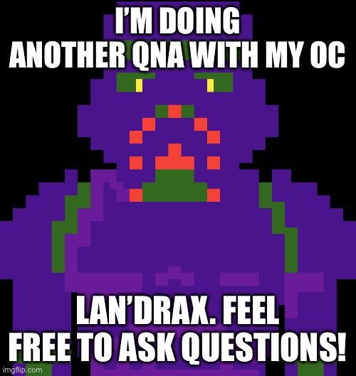 Lan’drax QnA | I’M DOING ANOTHER QNA WITH MY OC; LAN’DRAX. FEEL FREE TO ASK QUESTIONS! | image tagged in qna,ocs,undertale,sans just in case | made w/ Imgflip meme maker