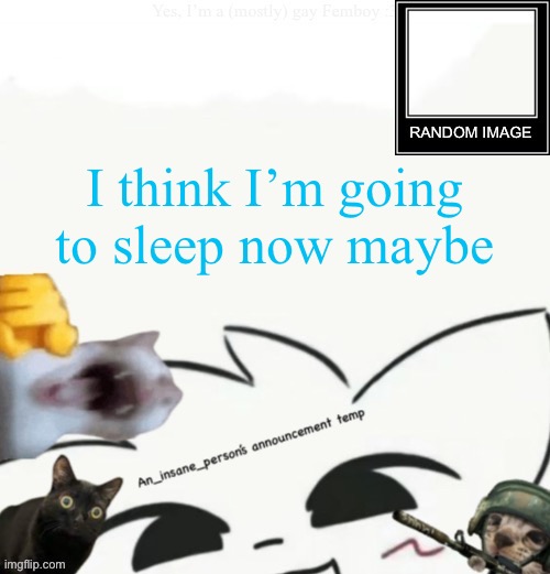 My lil announcement | I think I’m going to sleep now maybe | image tagged in my lil announcement | made w/ Imgflip meme maker