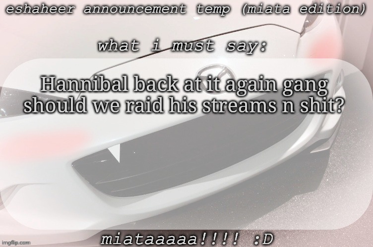 eshaheer announcement temp (miataaa :D) | Hannibal back at it again gang
should we raid his streams n shit? | image tagged in eshaheer announcement temp miataaa d | made w/ Imgflip meme maker