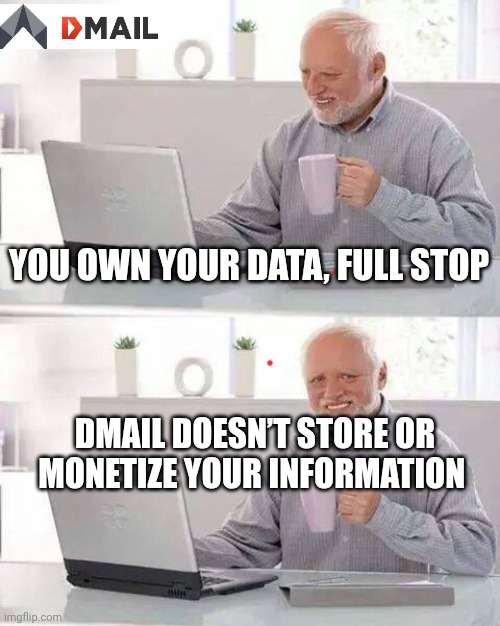 Hide the Pain Harold | YOU OWN YOUR DATA, FULL STOP; DMAIL DOESN’T STORE OR MONETIZE YOUR INFORMATION | image tagged in memes,hide the pain harold | made w/ Imgflip meme maker