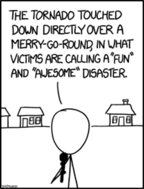 "Nearby, there were also no injuries when a multi-vortex tornado hit one of those spinning teacup rides." | image tagged in tornado,merry-go-round,victims,fun,awesome,disaster | made w/ Imgflip meme maker