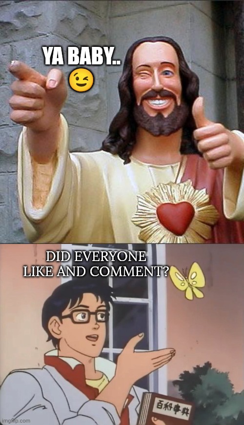 YA BABY..
😉; DID EVERYONE LIKE AND COMMENT? | image tagged in memes,buddy christ,is this a bird | made w/ Imgflip meme maker