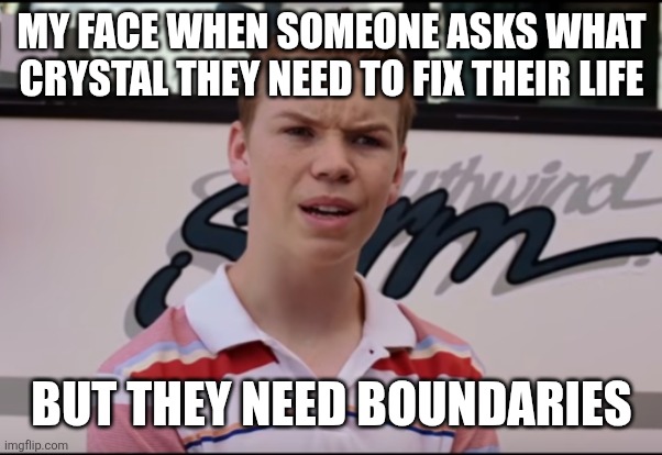 You Guys are Getting Paid | MY FACE WHEN SOMEONE ASKS WHAT CRYSTAL THEY NEED TO FIX THEIR LIFE; BUT THEY NEED BOUNDARIES | image tagged in you guys are getting paid | made w/ Imgflip meme maker