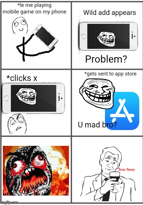 Mobile game rage! | Wild add appears; *le me playing mobile game on my phone; Problem? *gets sent to app store; *clicks x; U mad bro? | image tagged in blank comic panel 2x3 | made w/ Imgflip meme maker