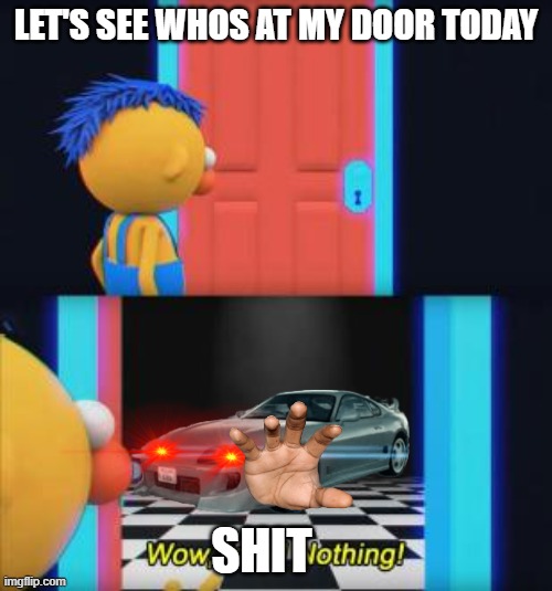 Wow, look nothing | LET'S SEE WHOS AT MY DOOR TODAY; SHIT | image tagged in wow look nothing | made w/ Imgflip meme maker