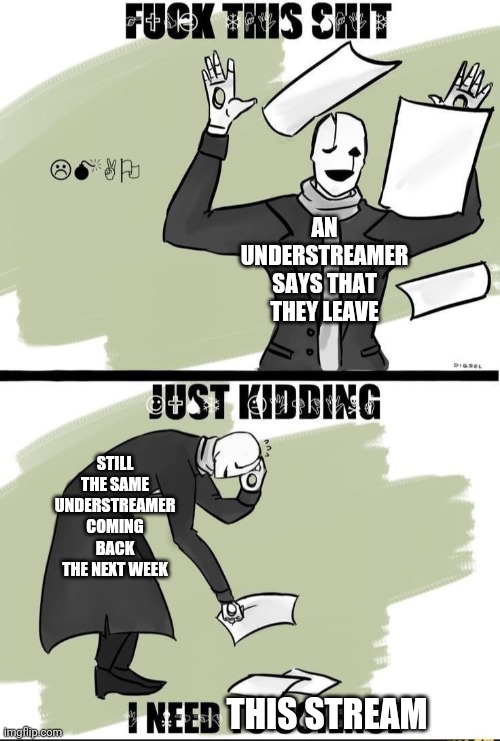 I like this temp ngl | AN UNDERSTREAMER SAYS THAT THEY LEAVE; STILL THE SAME UNDERSTREAMER COMING BACK THE NEXT WEEK; THIS STREAM | image tagged in f this shit jk i need to science | made w/ Imgflip meme maker
