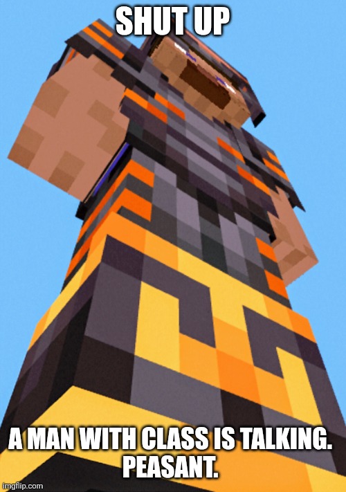 Send this to someone who's drowning | SHUT UP; A MAN WITH CLASS IS TALKING. 
PEASANT. | image tagged in minecraft | made w/ Imgflip meme maker