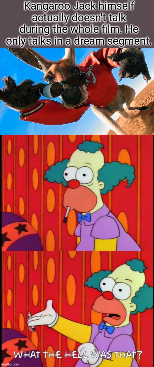 Kangaroo Jack doesn't even make any sense Krusty | Kangaroo Jack himself actually doesn't talk during the whole film. He only talks in a dream segment. | image tagged in funny memes,simpsons memes,krusty,kangaroo jack,false advertisement,what the hell was that | made w/ Imgflip meme maker