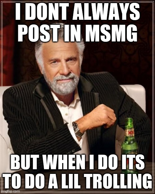 U mad bro? | I DONT ALWAYS POST IN MSMG; BUT WHEN I DO ITS TO DO A LIL TROLLING | image tagged in memes,the most interesting man in the world | made w/ Imgflip meme maker