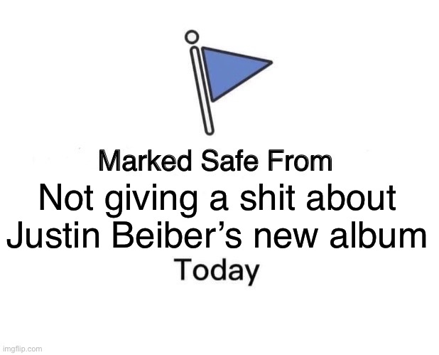 Marked Safe From | Not giving a shit about Justin Beiber’s new album | image tagged in memes,marked safe from | made w/ Imgflip meme maker
