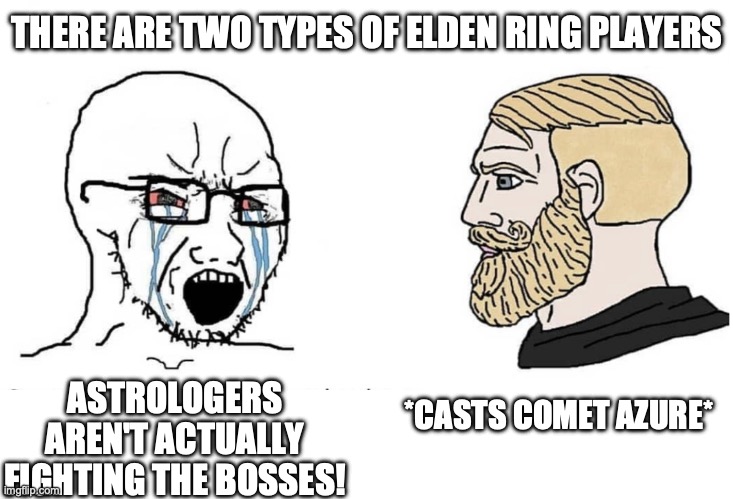 I am currently trying (and failing) to beat Elden Ring | THERE ARE TWO TYPES OF ELDEN RING PLAYERS; ASTROLOGERS AREN'T ACTUALLY FIGHTING THE BOSSES! *CASTS COMET AZURE* | image tagged in soyboy vs yes chad,elden ring,gaming | made w/ Imgflip meme maker