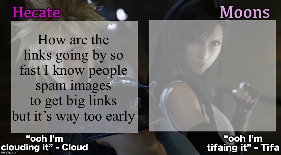 It would be really funny if everybody was spamming it and some random kid gets it | How are the links going by so fast I know people spam images to get big links but it’s way too early | image tagged in hecate and moons shared ff7 template | made w/ Imgflip meme maker