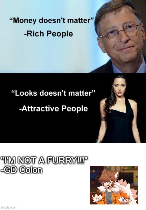 Gd colon meme | "I'M NOT A FURRY!!!"
-GD Colon | image tagged in money looks don't matter | made w/ Imgflip meme maker