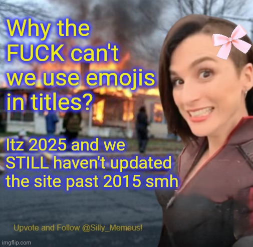 Ffs ☕☕☕ | Why the FUCK can't we use emojis in titles? Itz 2025 and we STILL haven't updated the site past 2015 smh | image tagged in disaster girl memeus edition template | made w/ Imgflip meme maker