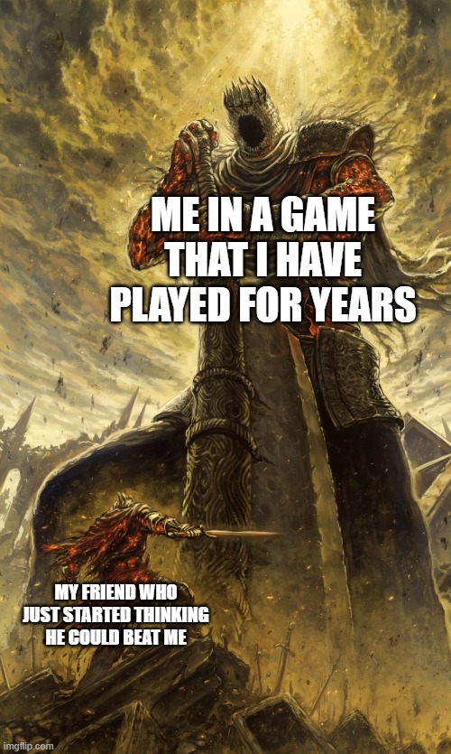 you will fail | ME IN A GAME THAT I HAVE PLAYED FOR YEARS; MY FRIEND WHO JUST STARTED THINKING HE COULD BEAT ME | image tagged in yhorm dark souls | made w/ Imgflip meme maker
