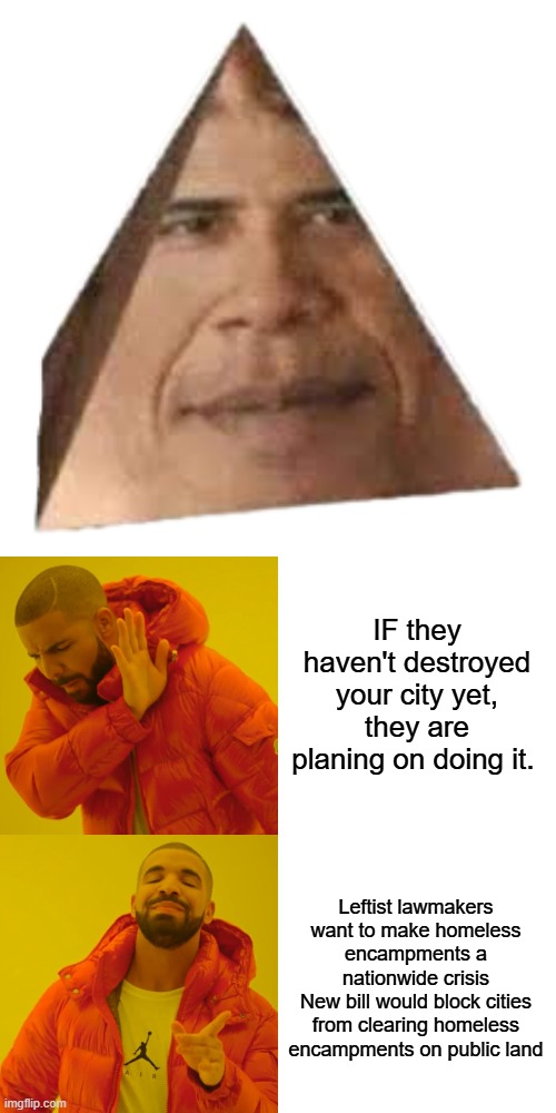 Keep voting for um they'll keep destroying our country | IF they haven't destroyed your city yet, they are planing on doing it. Leftist lawmakers want to make homeless encampments a nationwide crisis
New bill would block cities from clearing homeless encampments on public land | image tagged in obama prism,memes,drake hotline bling | made w/ Imgflip meme maker