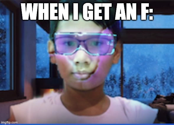 When I get an F... | WHEN I GET AN F: | image tagged in funny | made w/ Imgflip meme maker