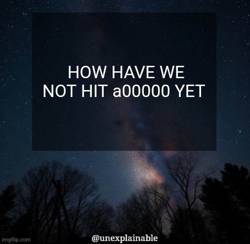 BRUH | HOW HAVE WE NOT HIT a00000 YET | image tagged in it's simply unexplainable | made w/ Imgflip meme maker