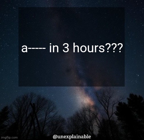 zz | a----- in 3 hours??? | image tagged in it's simply unexplainable | made w/ Imgflip meme maker