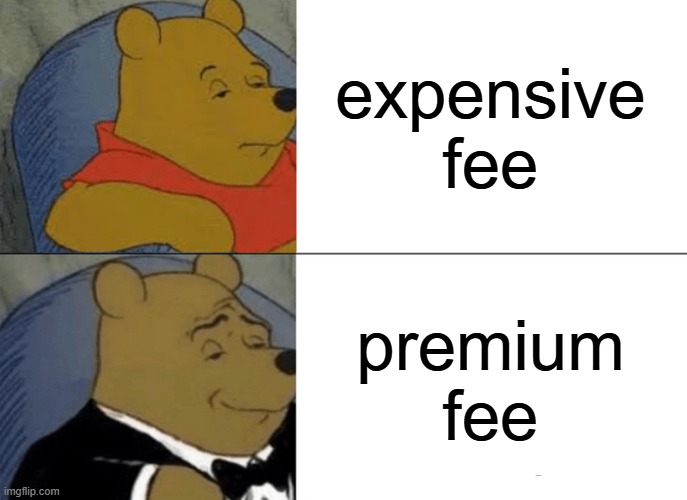 Tuxedo Winnie The Pooh Meme | expensive fee; premium fee | image tagged in memes,tuxedo winnie the pooh | made w/ Imgflip meme maker